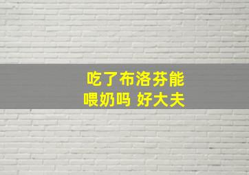 吃了布洛芬能喂奶吗 好大夫